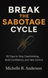 Break the Sabotage Cycle: 90 Days to Stop Overthinking, Build Confidence, and Take Control - Michelle B. Anderson - 9798231980307