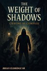 The Weight of Shadows: Craving as Compass - Brian Eldridge Sr. - 9798231986729