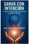 Sanar con Intención: El Poder Invisible que Transforma Cuerpos y Mentes - Juan Carlos Gómez Méndez - 9798232035907