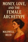 Money, Love and the Female Archetype - MAXWELL REED - 9798232039561