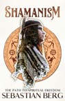 Shamanism: The Path to Spiritual Freedom - Sebastian Berg - 9798232047665