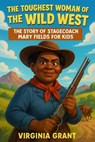 The Toughest Woman of the Wild West: The Story of Stagecoach Mary Fields for Kids - Virginia Grant - 9798232048082