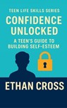 Confidence Unlocked: A Teen’s Guide to Building Self-Esteem - Ethan Cross - 9798232060138