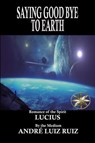 Saying Good Bye to Earth - André Luiz Ruiz ; By the Spirit Lucius - 9798232078447