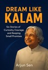 Dream Like Kalam: Six Stories of Curiosity, Courage, and Keeping Small Promises - Arjun Sen - 9798232081591