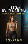Beauty Algorithm: Escaping the Instagram Ideal - Borna Ahadi - 9798232093808