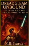 Dreadgleam Unbound: The Last Magi and the Soul-Drinking Blade - K.R. Icarus - 9798232137373