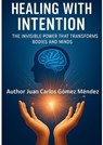 Healing with Intention: The Invisible Power that Transforms Bodies and Minds - Juan Carlos Gómez Méndez - 9798232139131