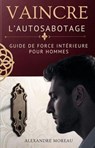 Vaincre L’Autosabotage: Guide De Force Intérieure Pour Hommes - Alexandre Moreau - 9798232164409