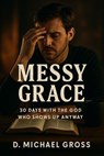 Messy Grace: 30 Days with the God Who Shows Up Anyway - D. Michael Gross - 9798232196585