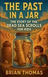 The Past in a Jar: The Story of the Dead Sea Scrolls for Kids - Brian Thomas - 9798232198886