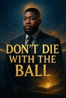 Don't Die With The Ball - G. Anthony Smith - 9798232213381