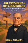 The President at the Crossroads: The Story of William McKinley For Kids - Brian Thomas - 9798232219390