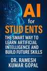 AI for Students: The Smart Way to Learn Artificial Intelligence and Build Future Skills - DR RAMESH KUMAR GOPAL - 9798232219482