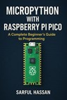 MicroPython with Raspberry Pi Pico A Complete Beginner’s Guide to Programming - Sarful Hassan - 9798232238568
