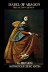 Isabel of Aragon: The Medium Queen - Valter Turini ; By the Spirit Monsignor E. Sintra - 9798232238940
