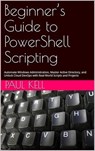 Beginner’s Guide to PowerShell Scripting: Automate Windows Administration, Master Active Directory, and Unlock Cloud DevOps with Real-World Scripts and Projects - Paul Karl Arthur Kell - 9798232279035