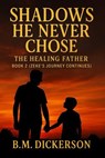 Shadows He Never Chose - The Healing Father - BM Dickerson - 9798232298333