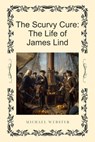 The Scurvy Cure: The Life of James Lind - Michael Webster - 9798232300708