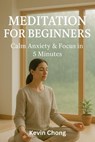 Meditation for Beginners: Calm Anxiety & Focus in 5 Minutes - Kevin Chong - 9798232305253
