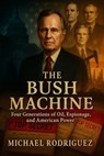 The Bush Machine: Four Generations of Oil, Espionage, and American Power - Michael Rodriguez - 9798232320911