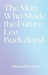 The Man Who Made the Future: Leo Baekeland - Michael Webster - 9798232364779