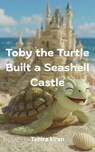 Toby the Turtle Built a Seashell Castle - Tahira kiran - 9798232409586
