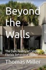 Beyond the Walls The Dark Reality of Central Florida Behavioral Health - Thomas Miller - 9798232427641