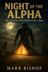 Night of the Alpha: The Creature That Walked Like a Man - Mark Bishop - 9798232430986