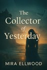 The Collector of Yesterday - Mira Ellwood - 9798232436872
