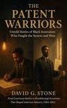 The Patent Warriors: Untold Stories of Black Innovators Who Fought the System and Won  From Courtroom Battles to Breakthrough Inventions That Shaped American Industry (1865-1965) - David G. Stone - 9798232479749