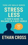 Stress Less: A Teen’s Guide to Balance in a Busy World - Ethan Cross - 9798232567712
