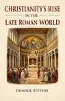 Christianity's Rise in the Late Roman World - Dominic Stevens - 9798232581626