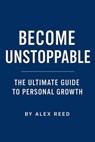 Become Unstoppable – The Ultimate Guide to Personal Growth - Alex Reed - 9798232619688