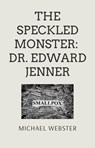The Speckled Monster: Dr. Edward Jenner - Michael Webster - 9798232657819