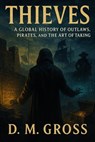 Thieves: A Global History of Outlaws, Pirates, and the Art of Taking - D. M. Gross - 9798232659615