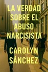 La Verdad Sobre El Abuso Narcisista - Carolyn Sanchez - 9798232691370