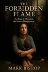 The Forbidden Flame: The Price of Obsession, the Power of Forgiveness - Mark Bishop - 9798232714468