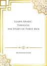 Learn Arabic Through the Story of Three Men - Muddassir Khan - 9798232785581
