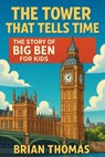 The Tower That Tells Time: The Story of Big Ben For Kids - Brian Thomas - 9798232916770