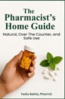 The Pharmacist’s Home Guide: Natural, Over the Counter, and Safe Use - Tesfa Bahta, PharmD - 9798232920142