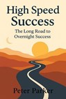 High Speed Success The Long Road to Overnight Success - Peter Parker - 9798232939908