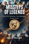 Missteps of Legends: The Tiny Decisions That Reshaped Global Power - Sam W. Richard - 9798232947880