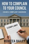 How to Complain to Your Council: Council Complaint Handbook - Rebecca Bailey - 9798232965822