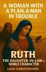 A Woman with a Plan, A Man in Trouble Ruth: The Daughter-in-Law of Noble Character - Love Christophers - 9798232980535