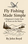 Fly Fishing Made Simple - John Boyd - 9798232993269