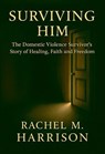 Surviving Him: From Darkness to Freedom - Rachel M. Harrison - 9798233017025