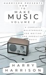 Harryson Presents How to Make Music: Volume 2: A Complete Walkthrough for Writing and Producing Music - Harry Harrison - 9798233076923