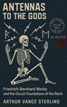 Antennas to the Gods: Friedrich Bernhard Marby and the Occult Foundations of the Reich - Arthur Vance Sterling - 9798233250712