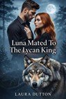 Luna Mated To The Lycan King - Laura Dutton - 9798233307676